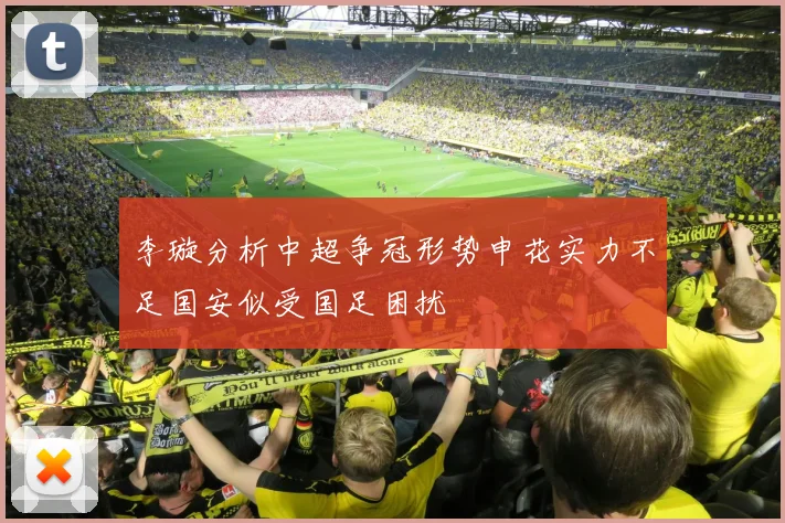 李璇分析中超争冠形势申花实力不足国安似受国足困扰