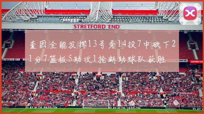 奎因全能发挥13号秀14投7中砍下21分7篮板5助攻1抢断助球队获胜