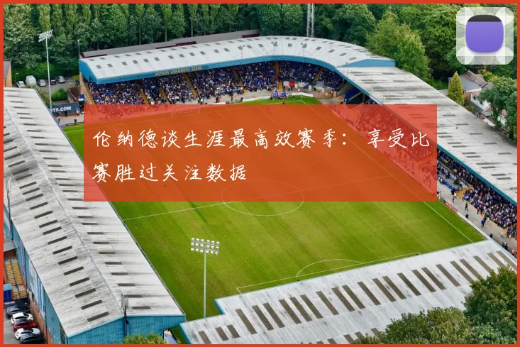 伦纳德谈生涯最高效赛季：享受比赛胜过关注数据