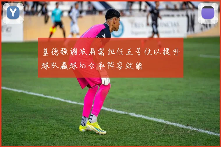 基德强调浓眉需担任五号位以提升球队赢球机会和阵容效能