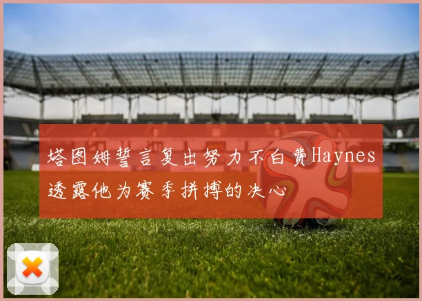 塔图姆誓言复出努力不白费Haynes透露他为赛季拼搏的决心