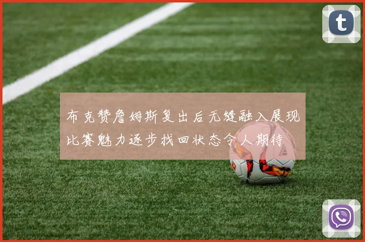 布克赞詹姆斯复出后无缝融入展现比赛魅力逐步找回状态令人期待