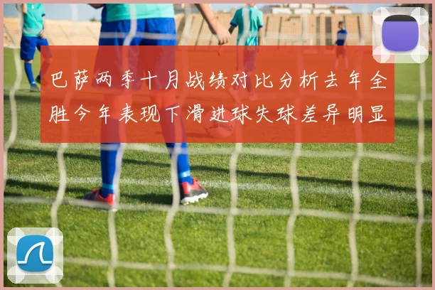 巴萨两季十月战绩对比分析去年全胜今年表现下滑进球失球差异明显