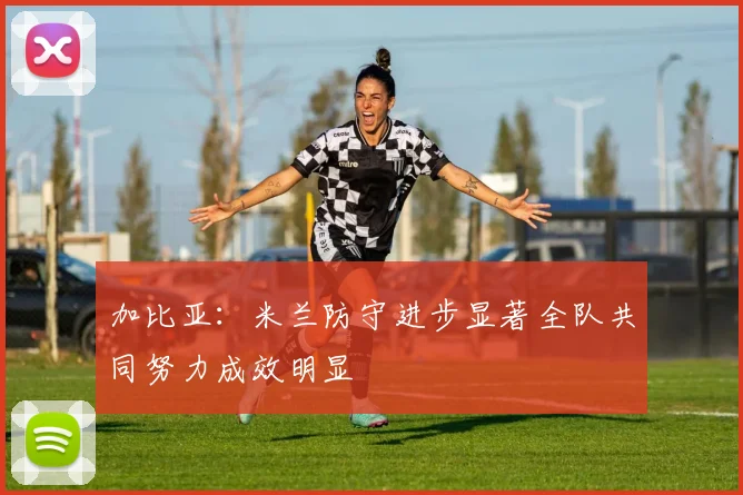 加比亚：米兰防守进步显著全队共同努力成效明显