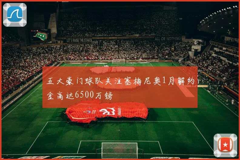 五大豪门球队关注塞梅尼奥1月解约金高达6500万镑