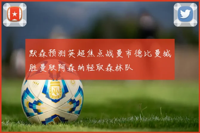 默森预测英超焦点战曼市德比曼城胜曼联阿森纳轻取森林队
