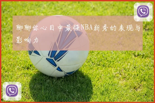 聊聊你心目中最强NBA新秀的表现与影响力