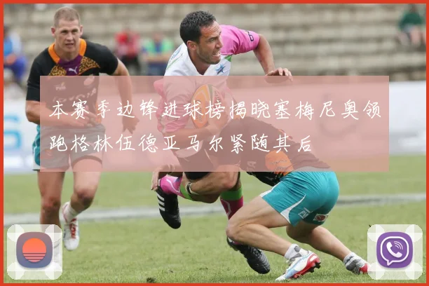 本赛季边锋进球榜揭晓塞梅尼奥领跑格林伍德亚马尔紧随其后