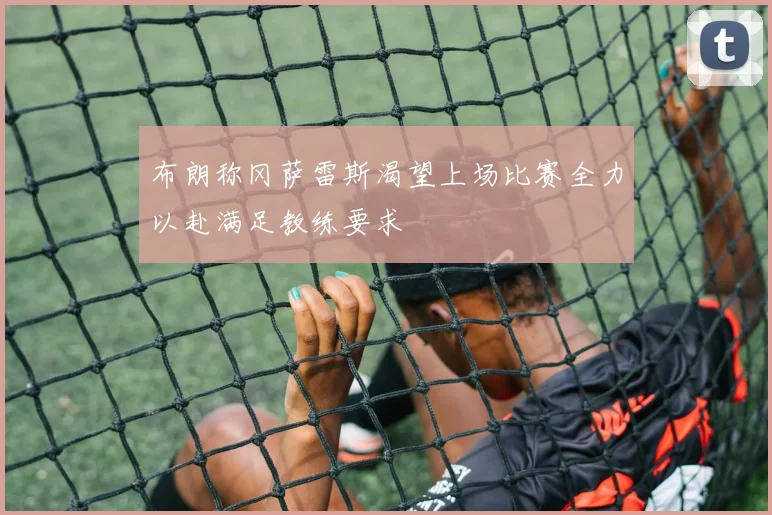布朗称冈萨雷斯渴望上场比赛全力以赴满足教练要求