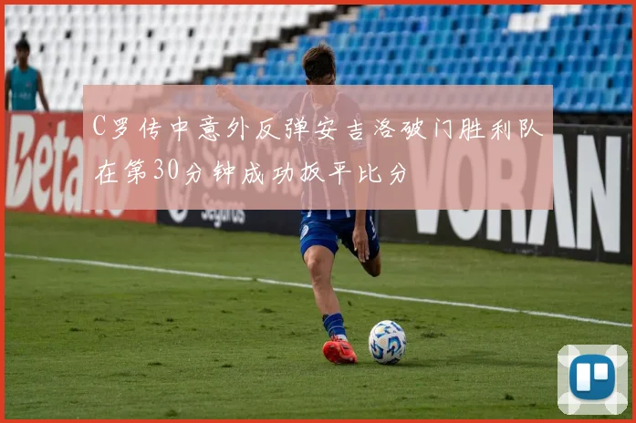 C罗传中意外反弹安吉洛破门胜利队在第30分钟成功扳平比分
