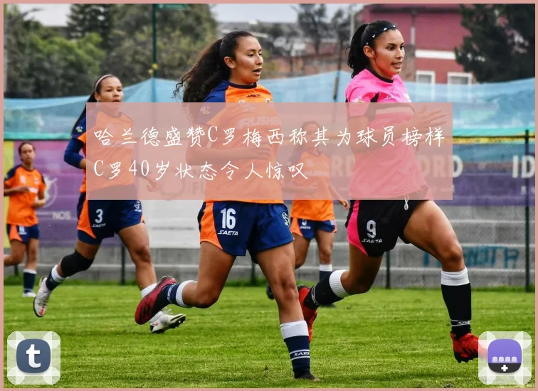 哈兰德盛赞C罗梅西称其为球员榜样C罗40岁状态令人惊叹