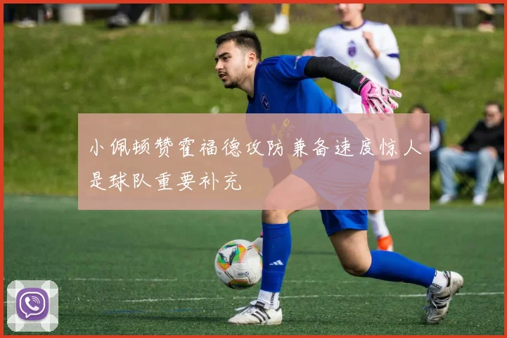 小佩顿赞霍福德攻防兼备速度惊人是球队重要补充