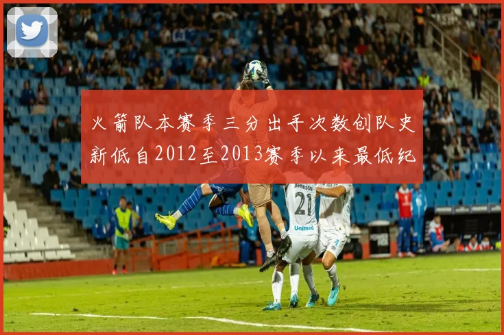 火箭队本赛季三分出手次数创队史新低自2012至2013赛季以来最低纪录