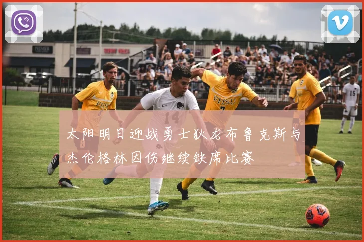 太阳明日迎战勇士狄龙布鲁克斯与杰伦格林因伤继续缺席比赛