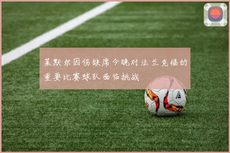 莱默尔因伤缺席今晚对法兰克福的重要比赛球队面临挑战