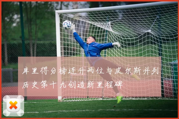 库里得分榜连升两位与皮尔斯并列历史第十九创造新里程碑