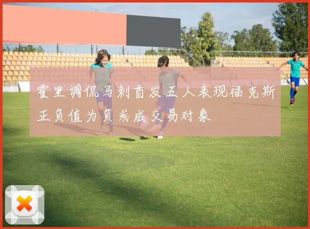 霍里调侃马刺首发五人表现福克斯正负值为负或成交易对象