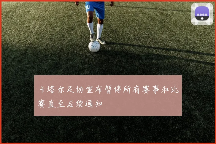 卡塔尔足协宣布暂停所有赛事和比赛直至后续通知