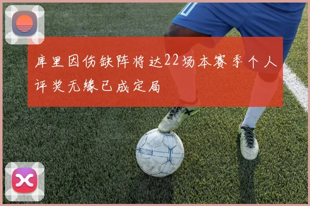 库里因伤缺阵将达22场本赛季个人评奖无缘已成定局