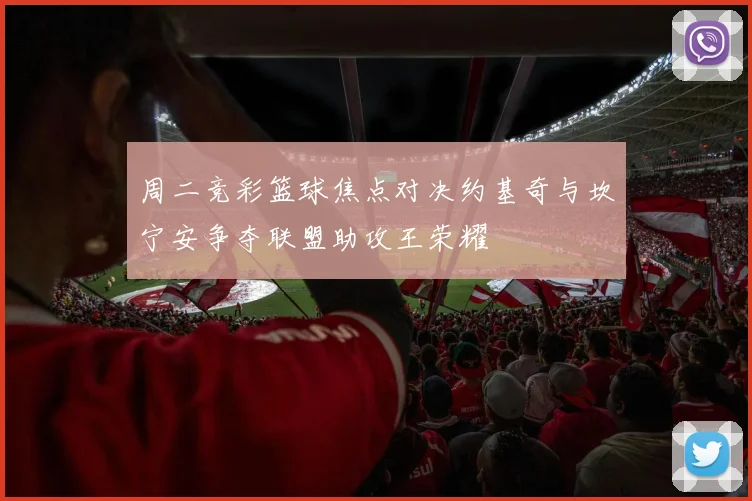 周二竞彩篮球焦点对决约基奇与坎宁安争夺联盟助攻王荣耀