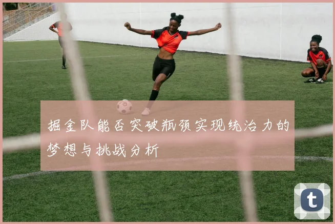 掘金队能否突破瓶颈实现统治力的梦想与挑战分析