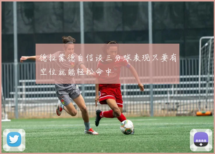 德拉蒙德自信谈三分球表现只要有空位就能轻松命中