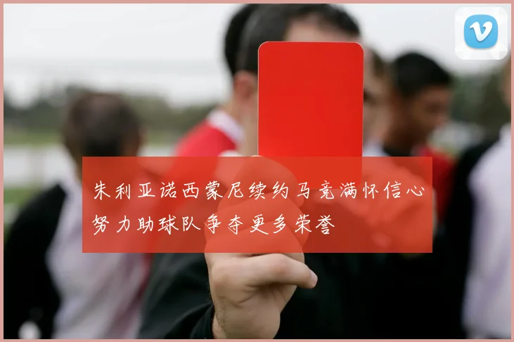 朱利亚诺西蒙尼续约马竞满怀信心努力助球队争夺更多荣誉