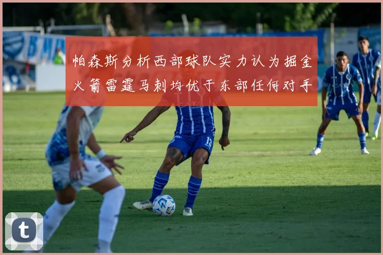 帕森斯分析西部球队实力认为掘金火箭雷霆马刺均优于东部任何对手