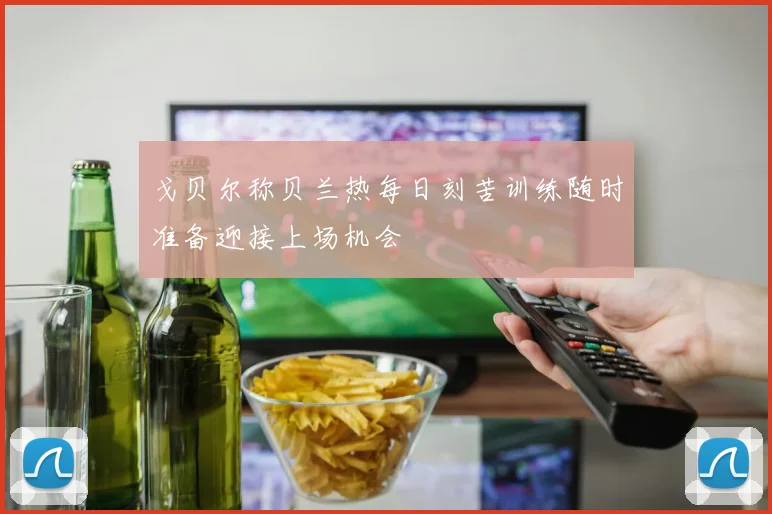戈贝尔称贝兰热每日刻苦训练随时准备迎接上场机会